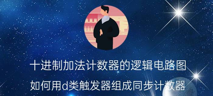 十进制加法计数器的逻辑电路图 如何用d类触发器组成同步计数器？